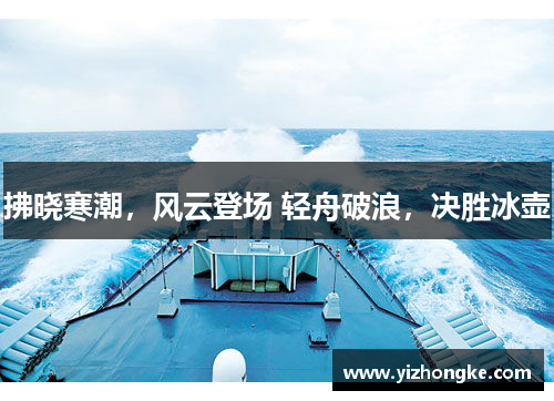 拂晓寒潮，风云登场 轻舟破浪，决胜冰壶