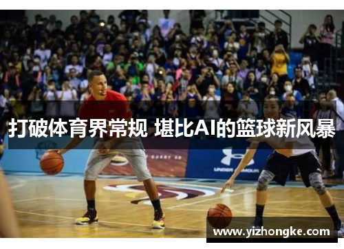 打破体育界常规 堪比AI的篮球新风暴