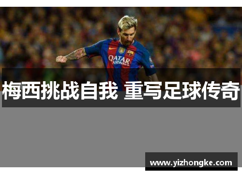 梅西挑战自我 重写足球传奇