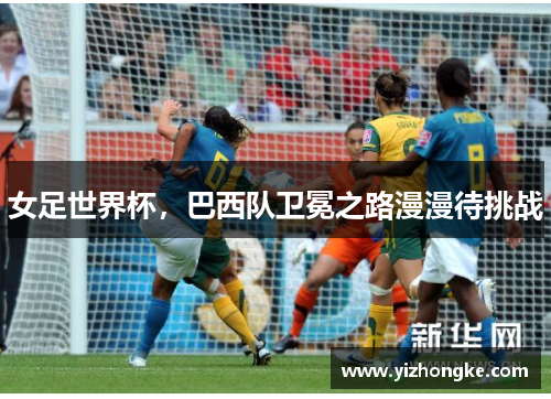 女足世界杯，巴西队卫冕之路漫漫待挑战